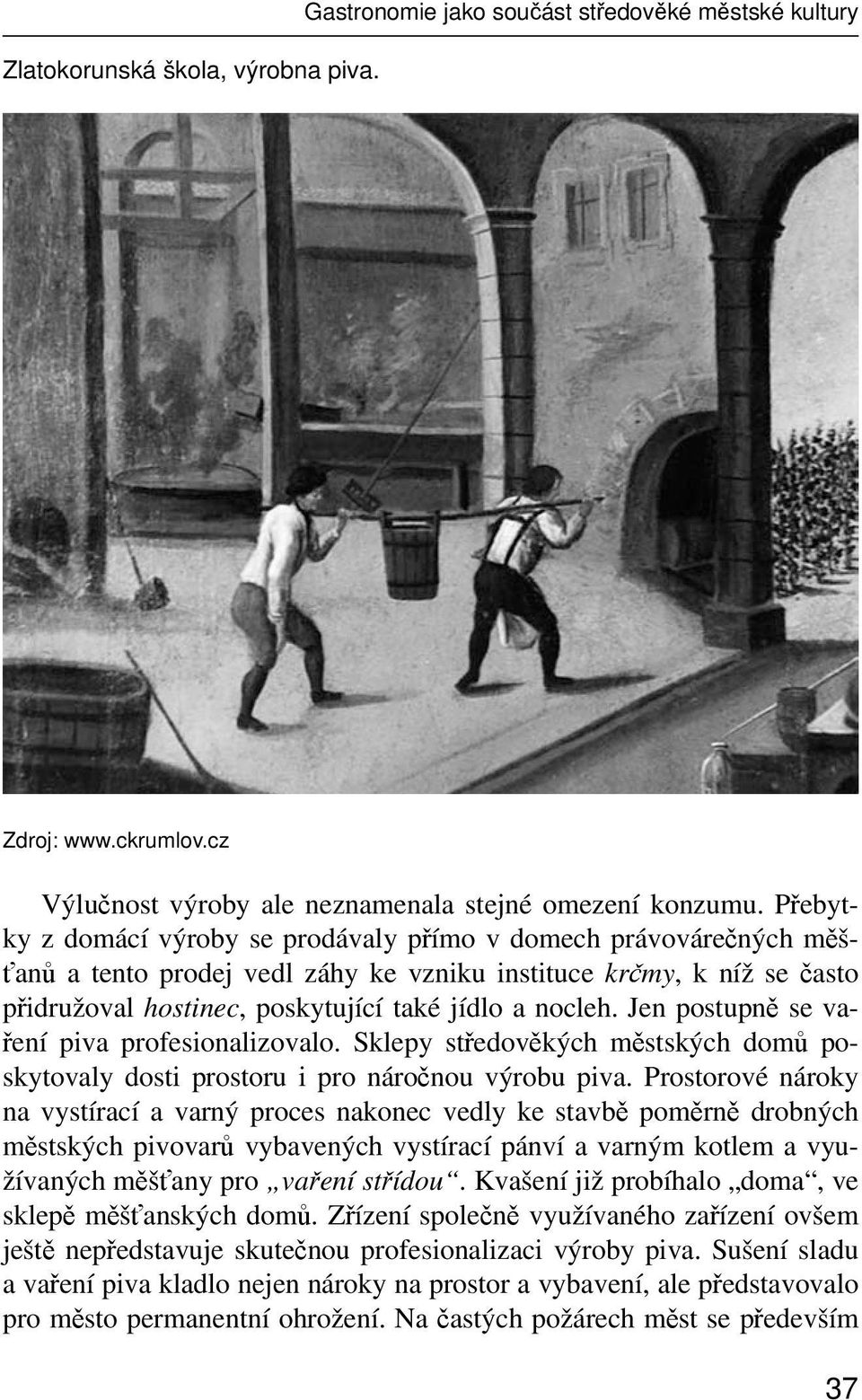 Jen postupně se vaření piva profesionalizovalo. Sklepy středověkých městských domů poskytovaly dosti prostoru i pro náročnou výrobu piva.