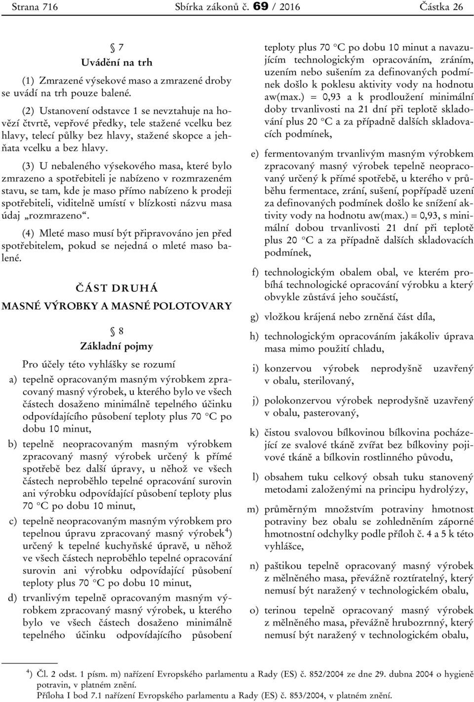 (3) U nebaleného výsekového masa, které bylo zmrazeno a spotřebiteli je nabízeno v rozmrazeném stavu, se tam, kde je maso přímo nabízeno k prodeji spotřebiteli, viditelně umístí v blízkosti názvu