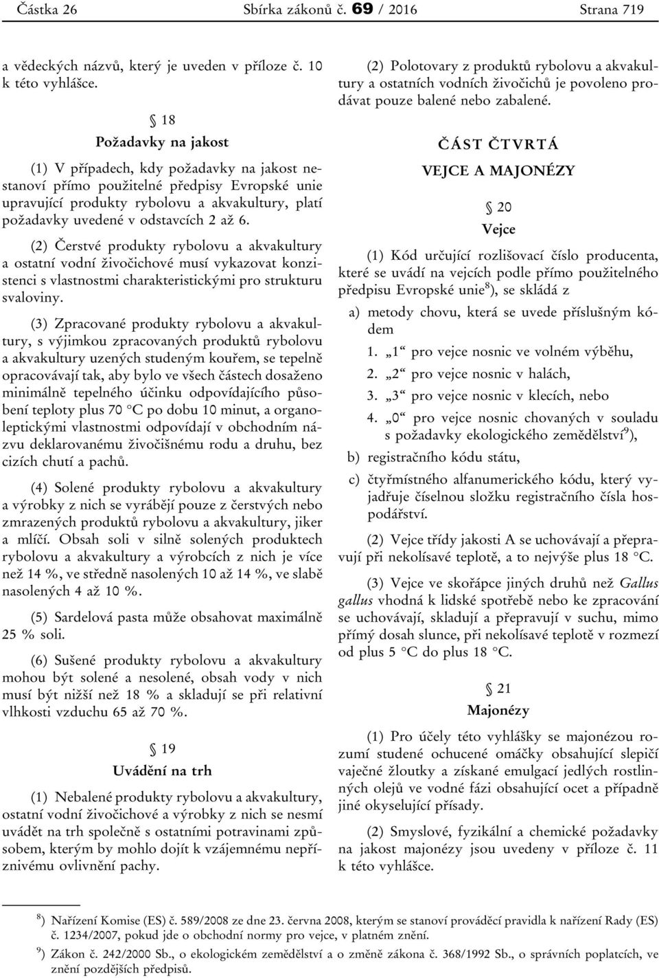 6. (2) Čerstvé produkty rybolovu a akvakultury a ostatní vodní živočichové musí vykazovat konzistenci s vlastnostmi charakteristickými pro strukturu svaloviny.