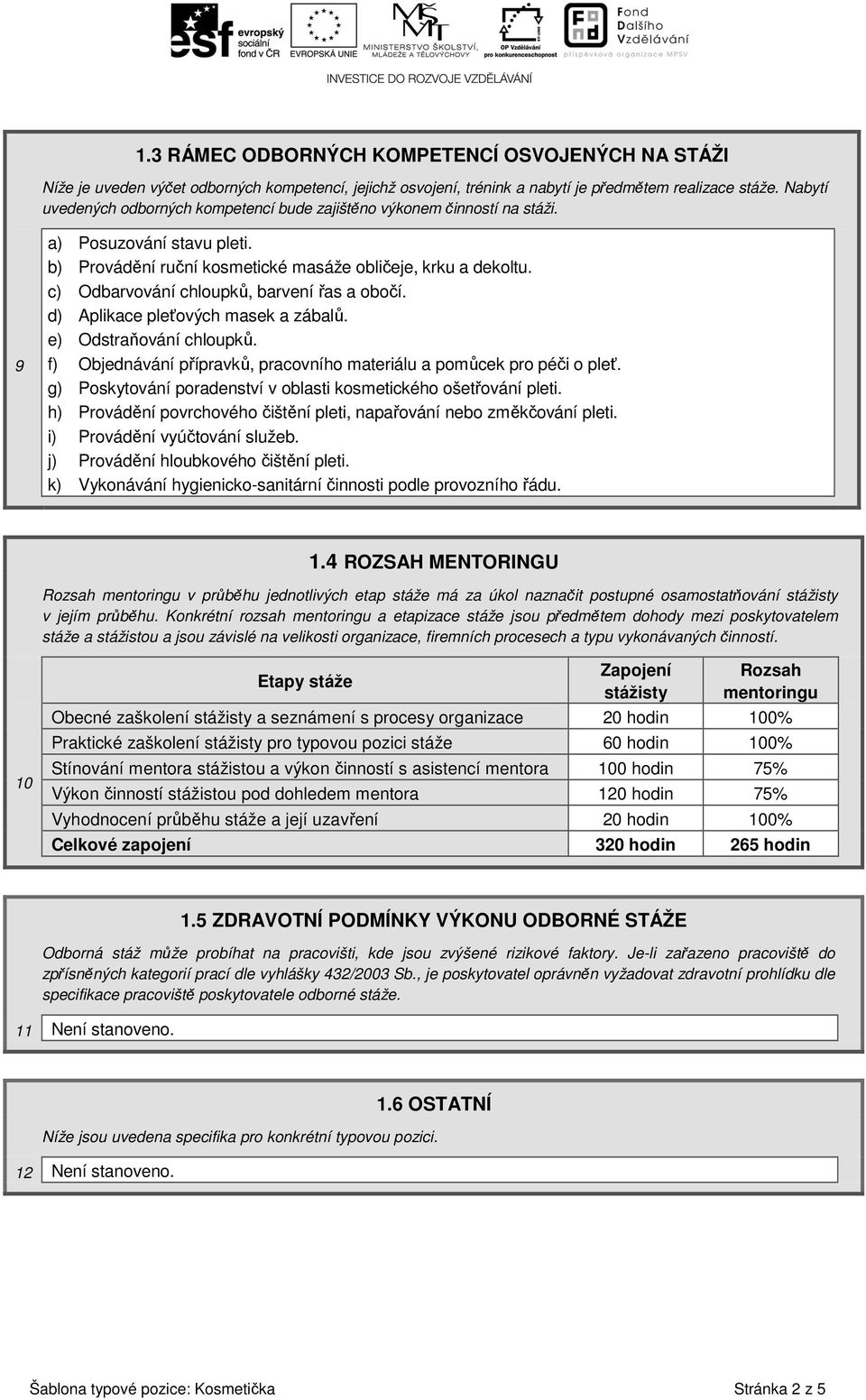 c) Odbarvování chloupků, barvení řas a obočí. d) Aplikace pleťových masek a zábalů. e) Odstraňování chloupků. f) Objednávání přípravků, pracovního materiálu a pomůcek pro péči o pleť.