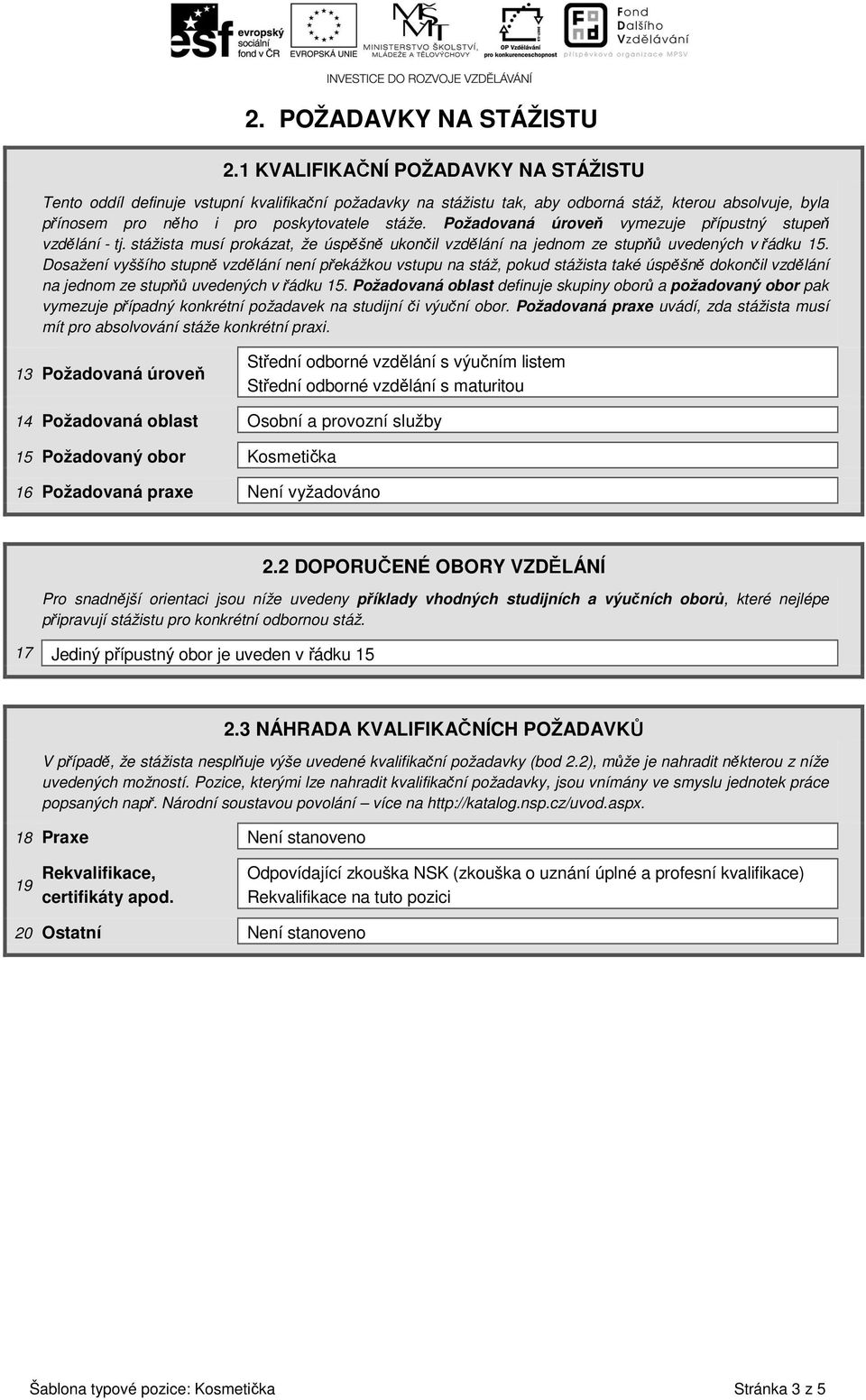 Požadovaná úroveň vymezuje přípustný stupeň vzdělání - tj. stážista musí prokázat, že úspěšně ukončil vzdělání na jednom ze stupňů uvedených v řádku 15.