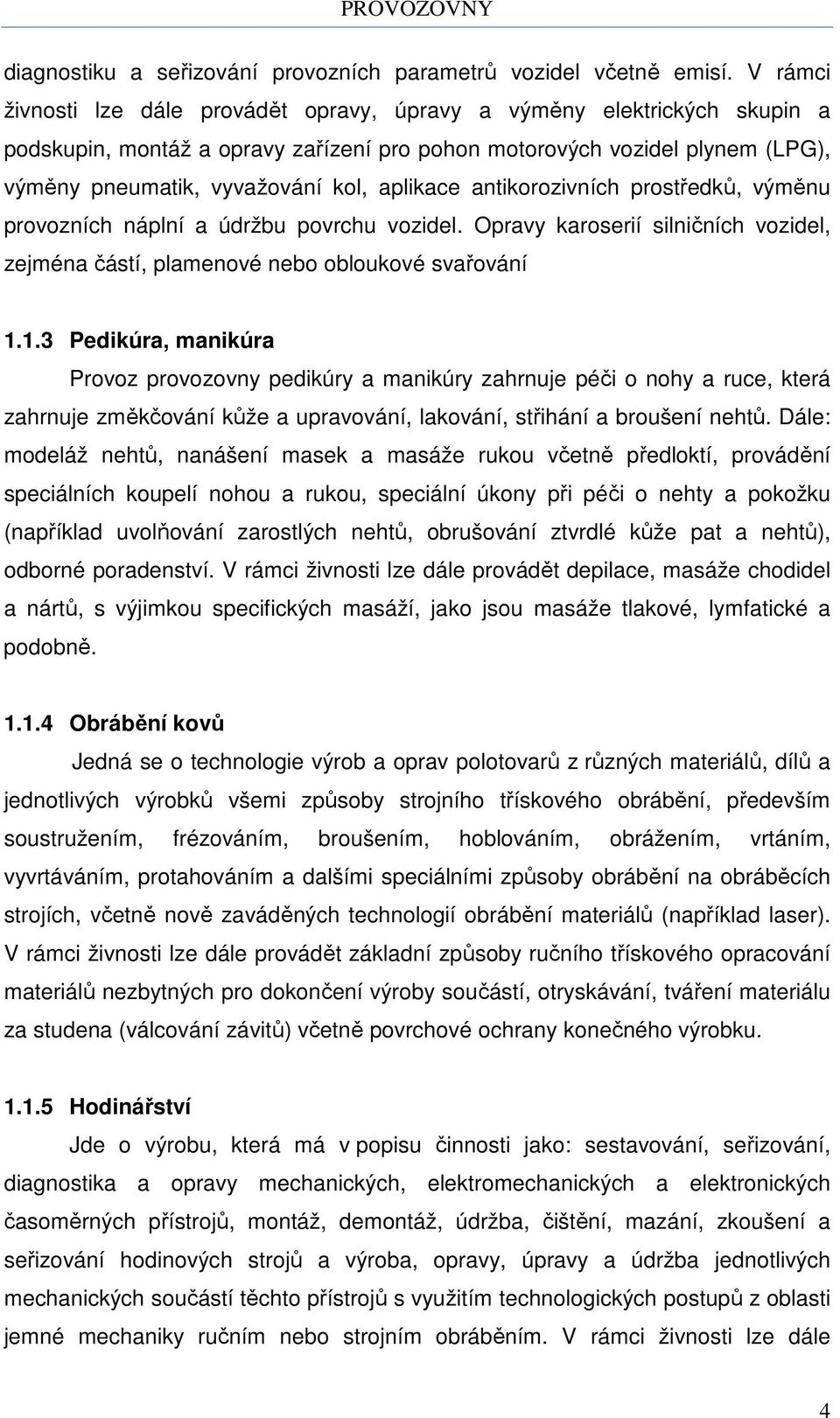 aplikace antikorozivních prostředků, výměnu provozních náplní a údržbu povrchu vozidel. Opravy karoserií silničních vozidel, zejména částí, plamenové nebo obloukové svařování 1.