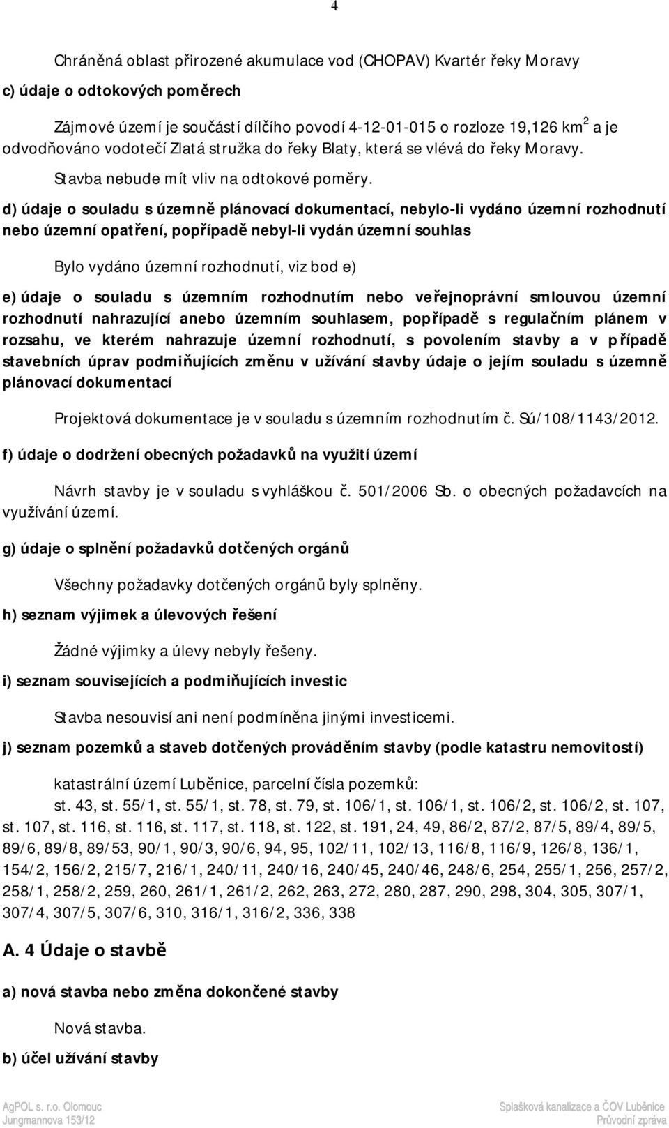 d) údaje o souladu s územně plánovací dokumentací, nebylo-li vydáno územní rozhodnutí nebo územní opatření, popřípadě nebyl-li vydán územní souhlas Bylo vydáno územní rozhodnutí, viz bod e) e) údaje