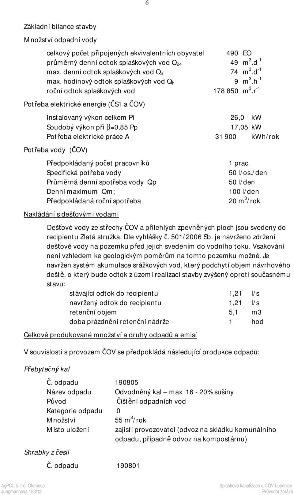 r -1 Potřeba elektrické energie (ČS1 a ČOV) Instalovaný výkon celkem Pi 26,0 kw Soudobý výkon při β=0,85 Pp 17,05 kw Potřeba elektrické práce A 31 900 kwh/rok Potřeba vody (ČOV) Předpokládaný počet