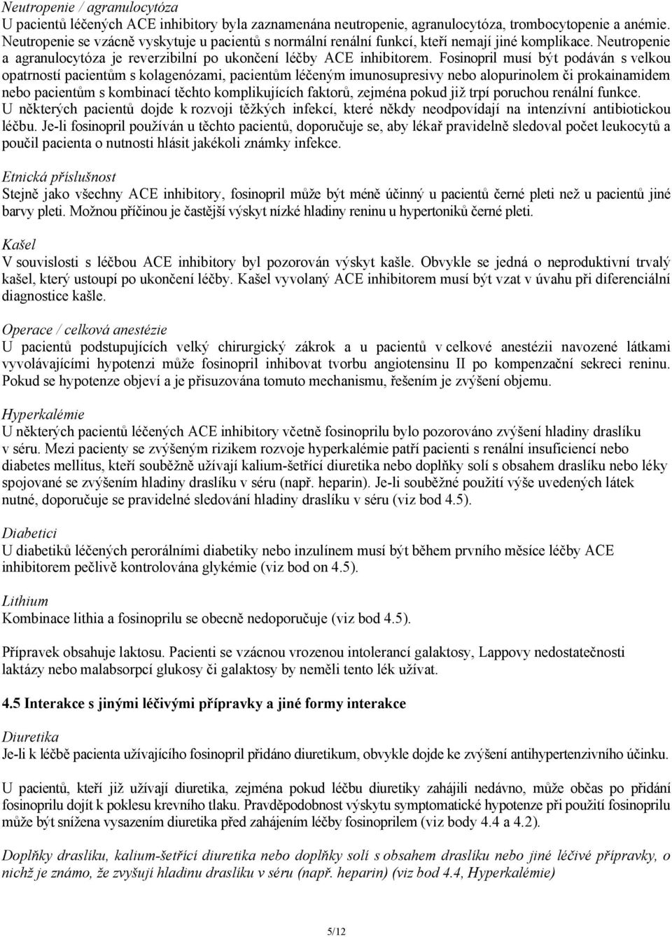Fosinopril musí být podáván s velkou opatrností pacientům s kolagenózami, pacientům léčeným imunosupresivy nebo alopurinolem či prokainamidem nebo pacientům s kombinací těchto komplikujících faktorů,