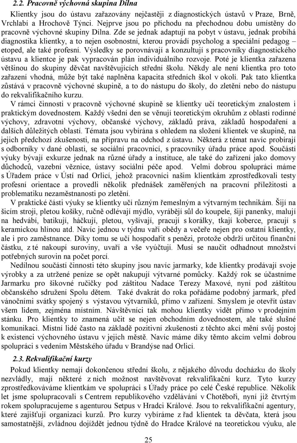 Zde se jednak adaptují na pobyt v ústavu, jednak probíhá diagnostika klientky, a to nejen osobnostní, kterou provádí psycholog a speciální pedagog etoped, ale také profesní.