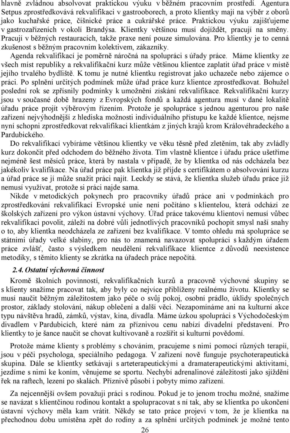 Praktickou výuku zajišťujeme v gastrozařízeních v okolí Brandýsa. Klientky většinou musí dojíždět, pracují na směny. Pracují v běžných restauracích, takže praxe není pouze simulována.