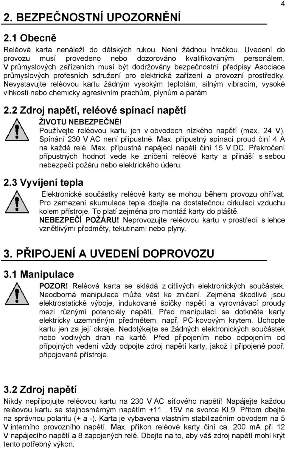 Nevystavujte reléovou kartu žádným vysokým teplotám, silným vibracím, vysoké vlhkosti nebo chemicky agresivním prachům, plynům a parám. 2.2 Zdroj napětí, reléové spínací napětí ŽIVOTU NEBEZPEČNÉ!