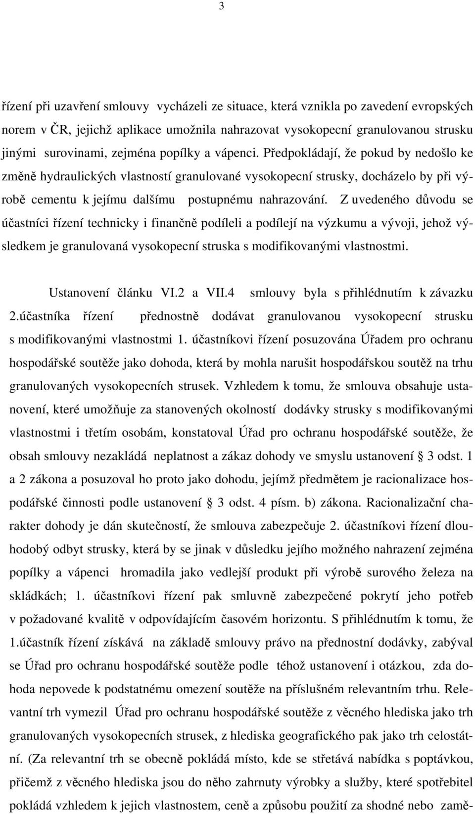 Z uvedeného důvodu se účastníci řízení technicky i finančně podíleli a podílejí na výzkumu a vývoji, jehož výsledkem je granulovaná vysokopecní struska s modifikovanými vlastnostmi.