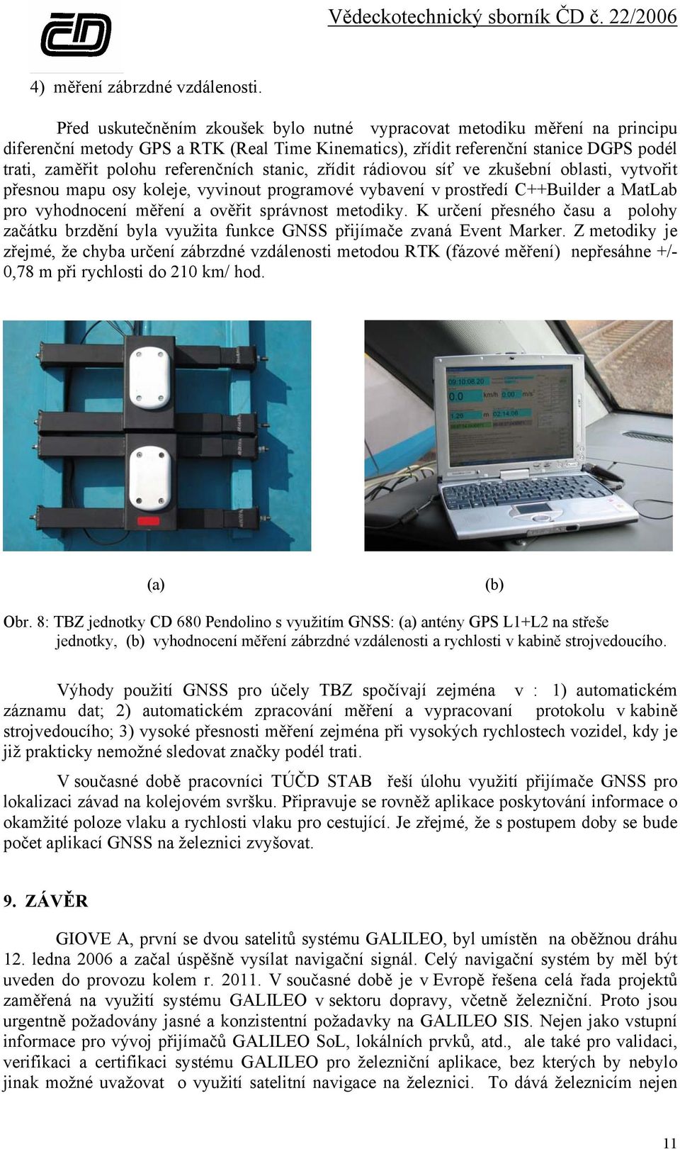 stanic, zřídit rádiovou síť ve zkušební oblasti, vytvořit přesnou mapu osy koleje, vyvinout programové vybavení v prostředí C++Builder a MatLab pro vyhodnocení měření a ověřit správnost metodiky.