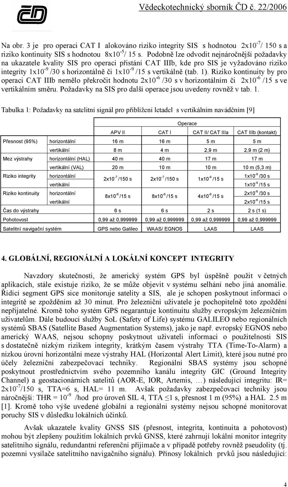 (tab. 1). Riziko kontinuity by pro operaci CAT IIIb nemělo překročit hodnotu 2x10-6 /30 s v horizontálním či 2x10-6 /15 s ve vertikálním směru.