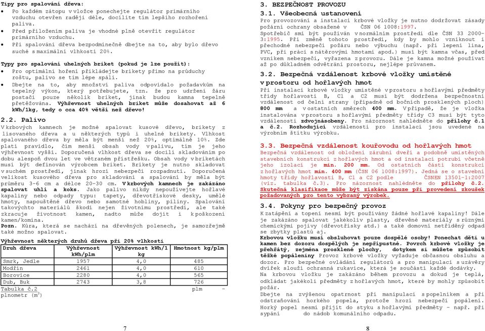 Typy pro spalování uhelných briket (pokud je lze použít): Pro optimální hoření přikládejte brikety přímo na průduchy roštu, palivo se tím lépe spálí.