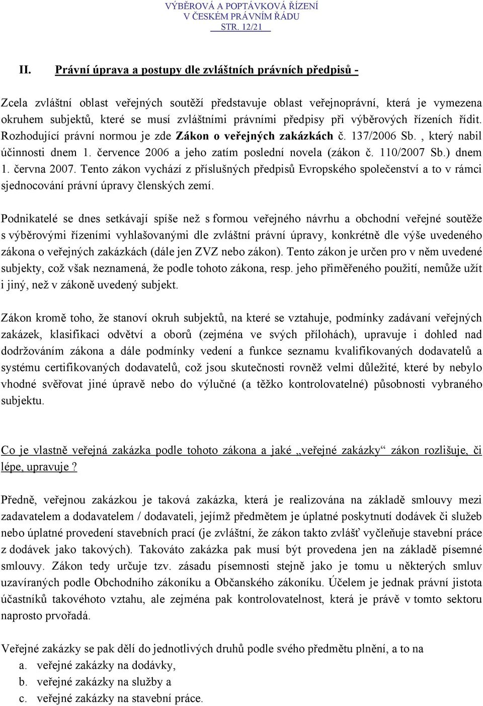 právními předpisy při výběrových řízeních řídit. Rozhodující právní normou je zde Zákon o veřejných zakázkách č. 137/2006 Sb., který nabil účinnosti dnem 1.
