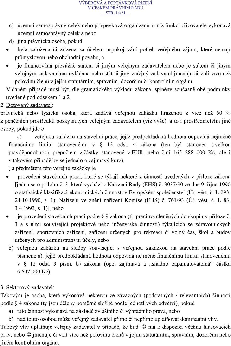 ovládána nebo stát či jiný veřejný zadavatel jmenuje či volí více než polovinu členů v jejím statutárním, správním, dozorčím či kontrolním orgánu.