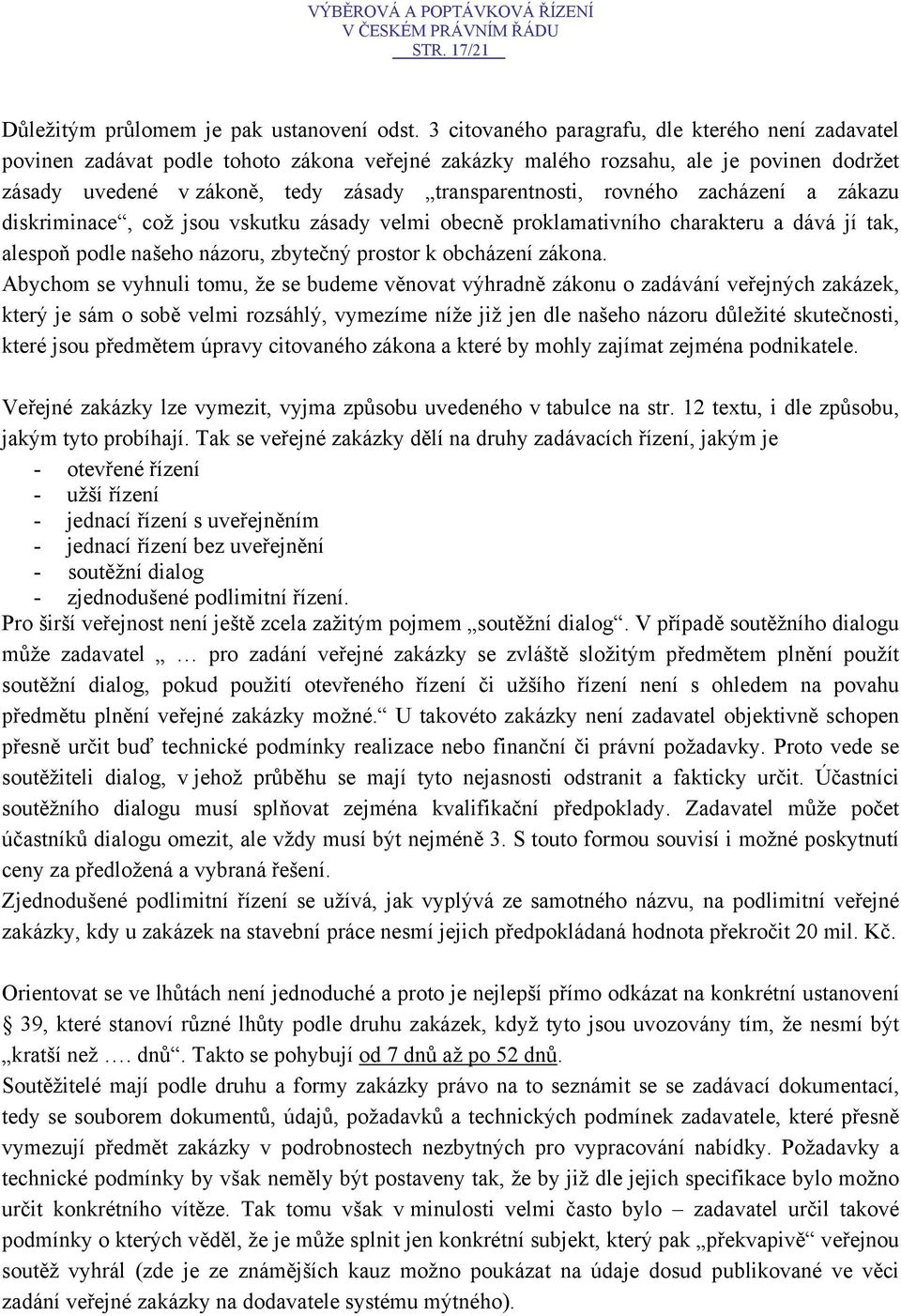 rovného zacházení a zákazu diskriminace, což jsou vskutku zásady velmi obecně proklamativního charakteru a dává jí tak, alespoň podle našeho názoru, zbytečný prostor k obcházení zákona.