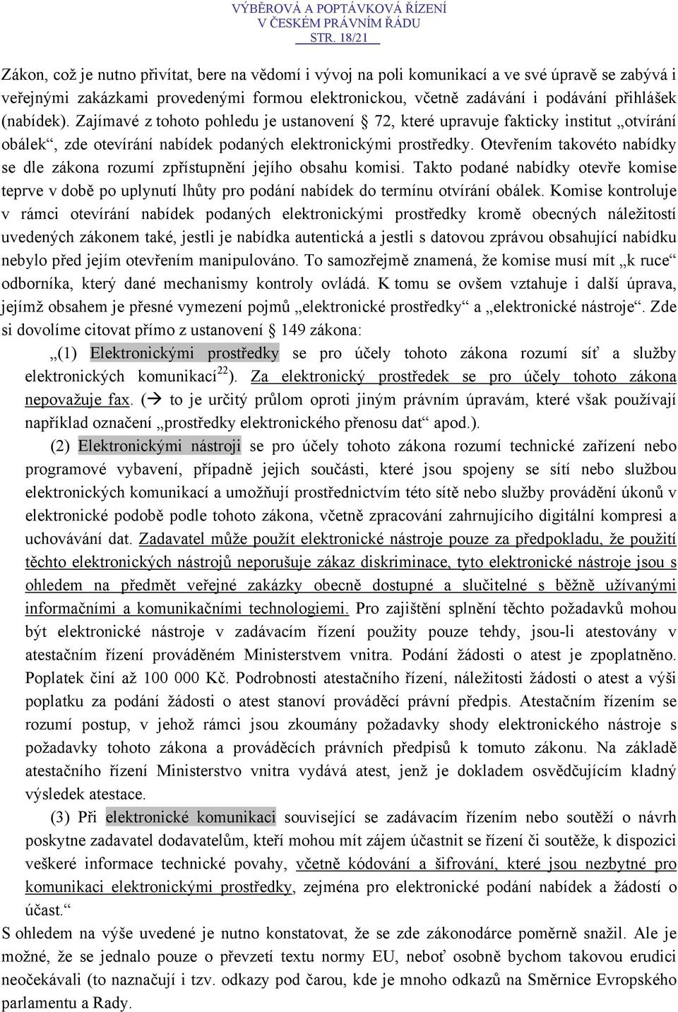 Otevřením takovéto nabídky se dle zákona rozumí zpřístupnění jejího obsahu komisi. Takto podané nabídky otevře komise teprve v době po uplynutí lhůty pro podání nabídek do termínu otvírání obálek.