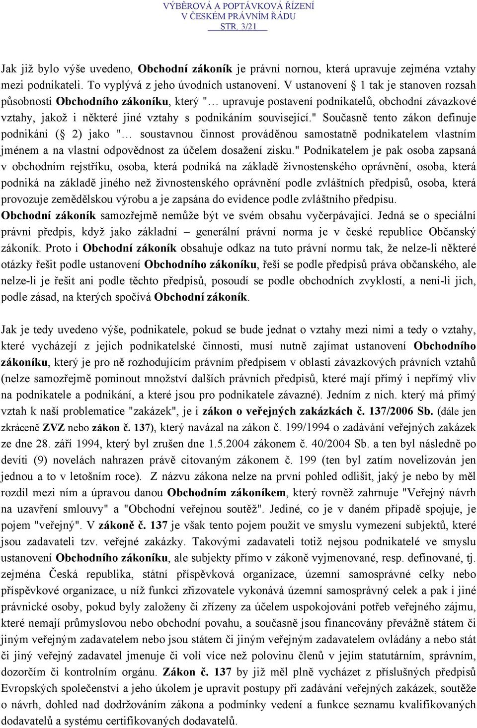 " Současně tento zákon definuje podnikání ( 2) jako " soustavnou činnost prováděnou samostatně podnikatelem vlastním jménem a na vlastní odpovědnost za účelem dosažení zisku.