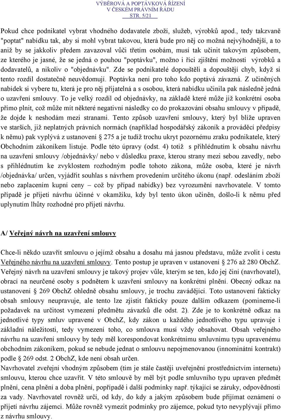 způsobem, ze kterého je jasné, že se jedná o pouhou "poptávku", možno i říci zjištění možností výrobků a dodavatelů, a nikoliv o "objednávku".