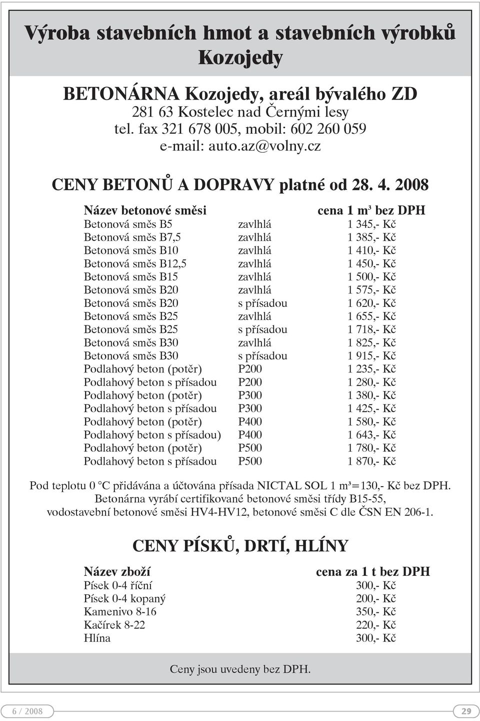 2008 Název betonové směsi cena 1 m 3 bez DPH Betonová směs B5 zavlhlá 1 345,- Kč Betonová směs B7,5 zavlhlá 1 385,- Kč Betonová směs B10 zavlhlá 1 410,- Kč Betonová směs B12,5 zavlhlá 1 450,- Kč