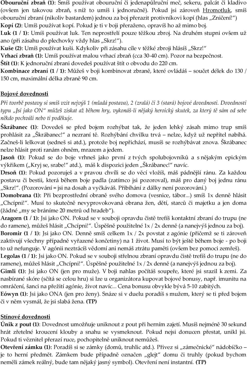 Pokud je ti v boji přeraženo, opravíš ho až mimo boj. Luk (1 / 1): Umíš používat luk. Ten neprostřelí pouze těžkou zbroj. Na druhém stupni ovšem už ano (při zásahu do plechovky vždy hlas Skrz! ).