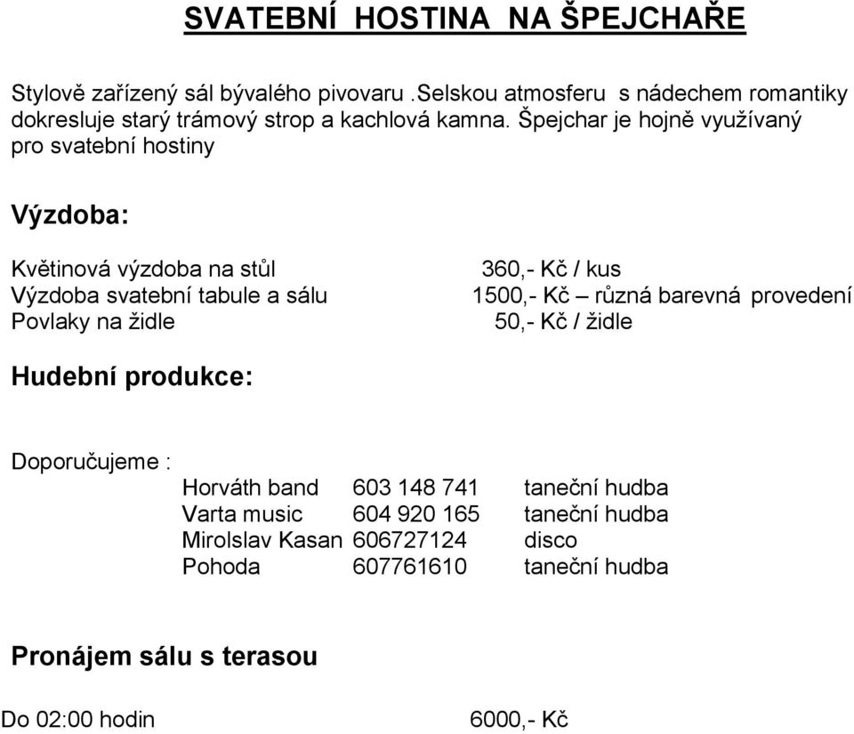 Špejchar je hojně využívaný pro svatební hostiny Výzdoba: Květinová výzdoba na stůl Výzdoba svatební tabule a sálu Povlaky na židle 360,- Kč /