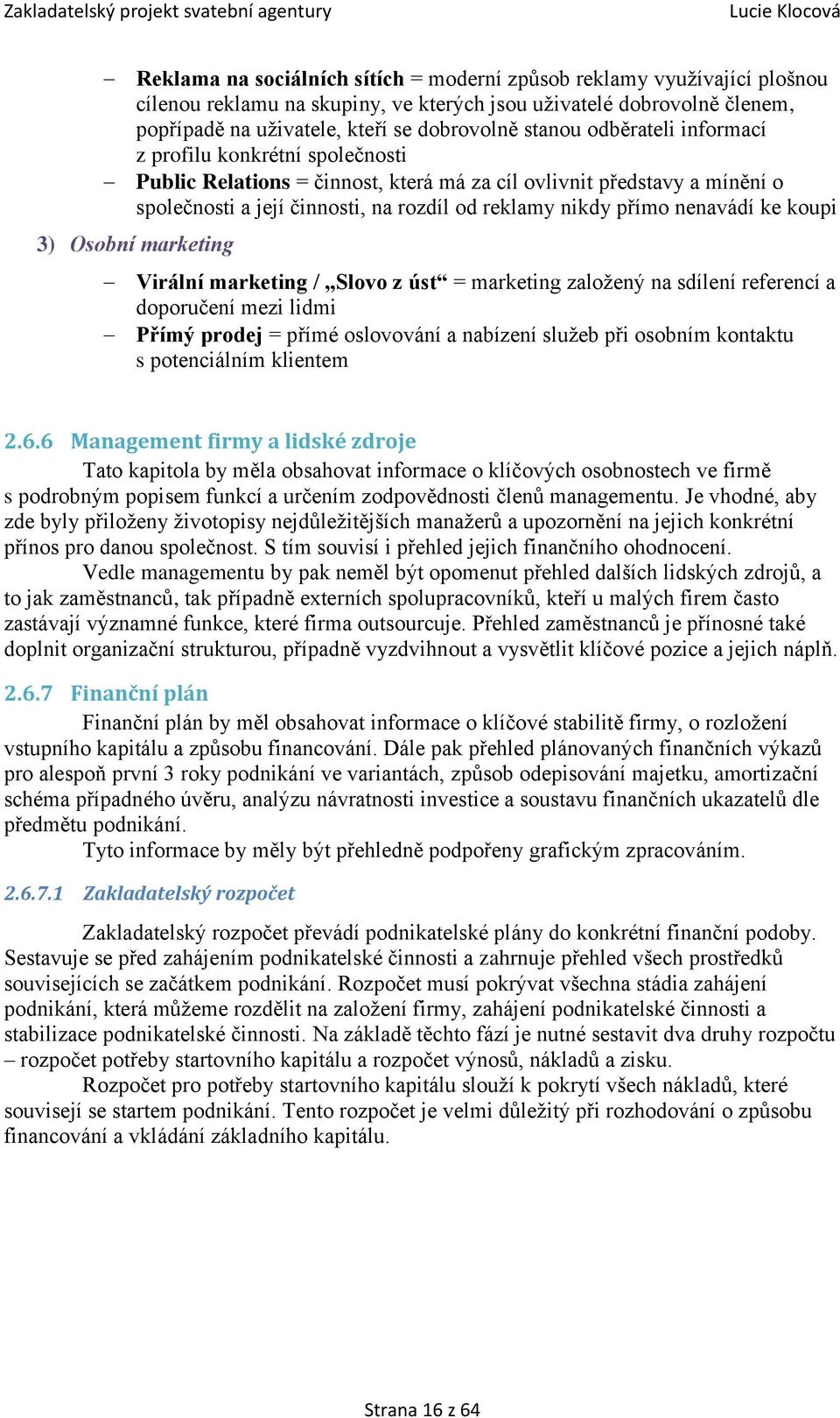 ke koupi 3) Osobní marketing Virální marketing / Slovo z úst = marketing založený na sdílení referencí a doporučení mezi lidmi Přímý prodej = přímé oslovování a nabízení služeb při osobním kontaktu s