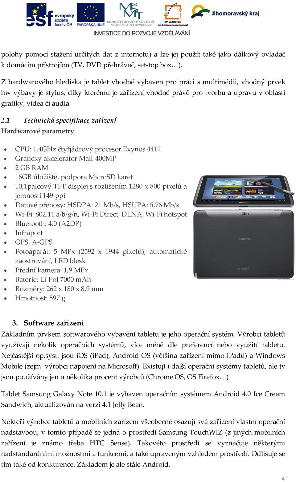 2.1 Technická specifikace zařízení Hardwarové parametry CPU: 1,4GHz čtyřjádrový procesor Exynos 4412 Grafický akcelerátor Mali-400MP 2 GB RAM 16GB úložiště, podpora MicroSD karet 10,1palcový TFT