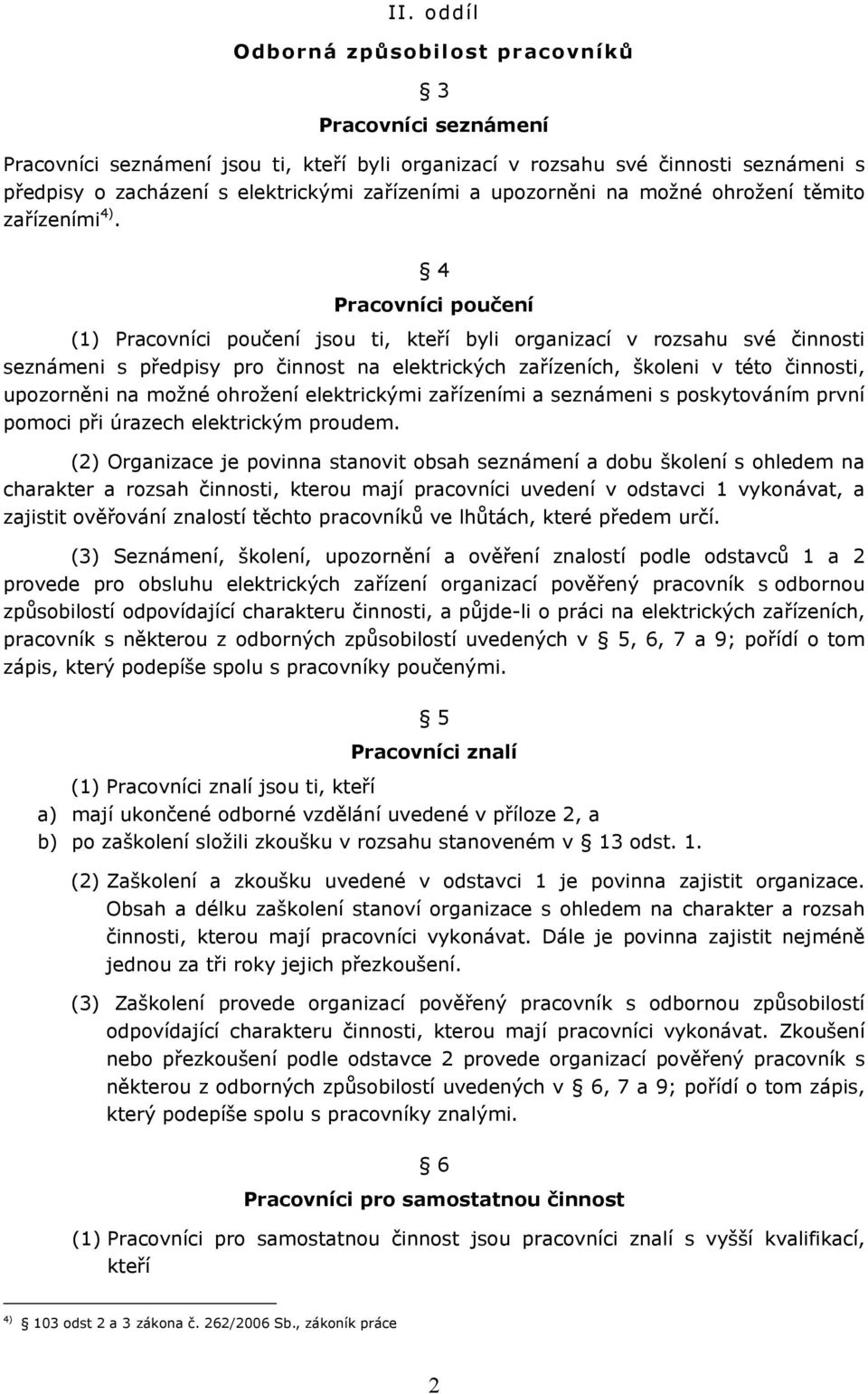 4 Pracovníci poučení (1) Pracovníci poučení jsou ti, kteří byli organizací v rozsahu své činnosti seznámeni s předpisy pro činnost na elektrických zařízeních, školeni v této činnosti, upozorněni na