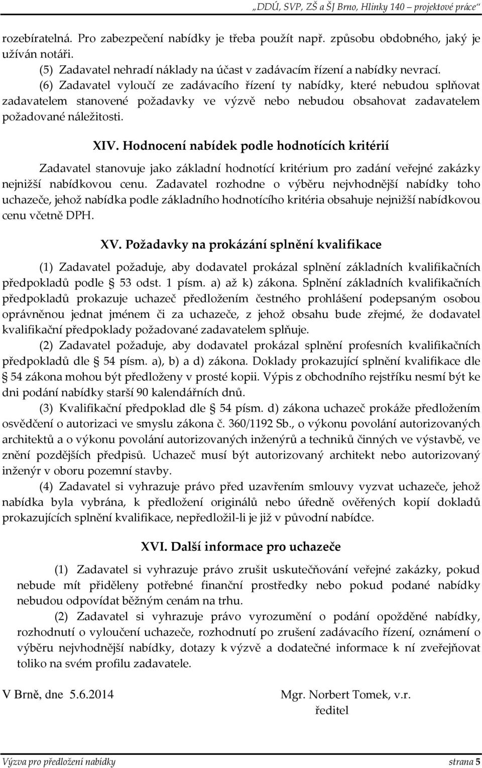 Hodnocení nabídek podle hodnotících kritérií Zadavatel stanovuje jako základní hodnotící kritérium pro zadání veřejné zakázky nejnižší nabídkovou cenu.