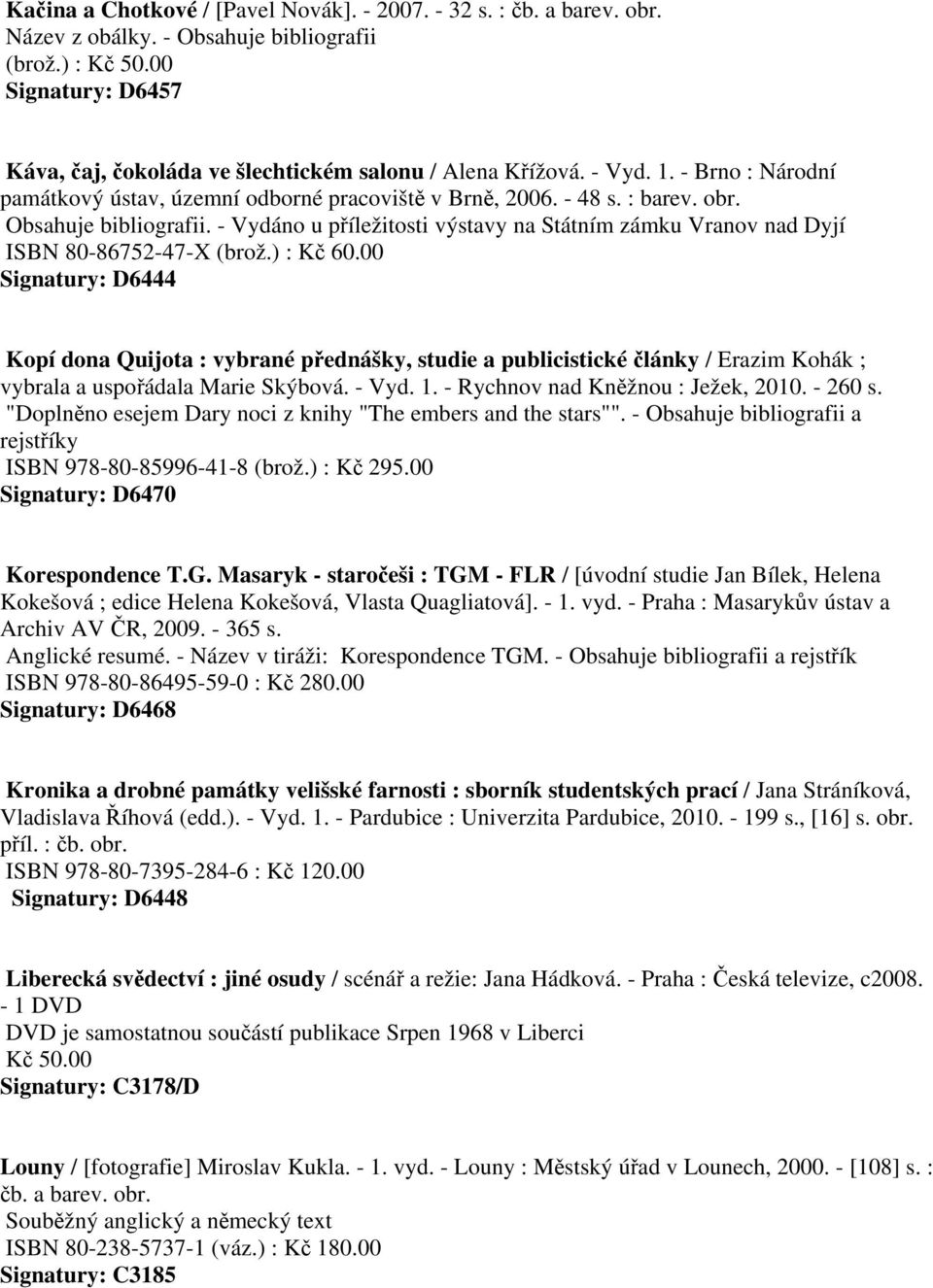 00 Signatury: D6444 Kopí dona Quijota : vybrané přednášky, studie a publicistické články / Erazim Kohák ; vybrala a uspořádala Marie Skýbová. - Vyd. 1. - Rychnov nad Kněžnou : Ježek, 2010. - 260 s.