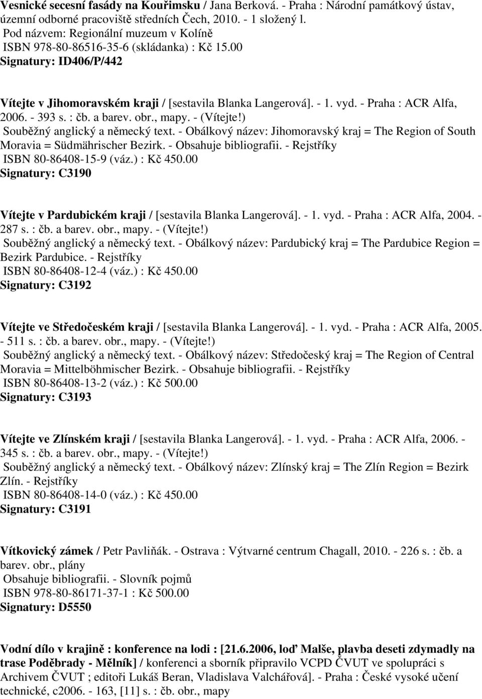 - Praha : ACR Alfa, 2006. - 393 s. : čb. a barev. obr., mapy. - (Vítejte!) Souběžný anglický a německý text. - Obálkový název: Jihomoravský kraj = The Region of South Moravia = Südmährischer Bezirk.