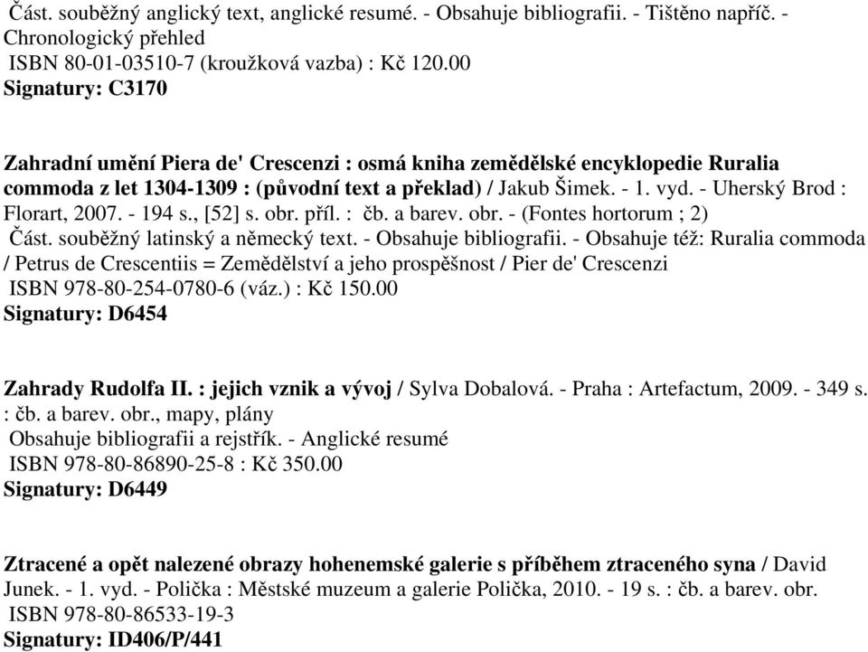 - Uherský Brod : Florart, 2007. - 194 s., [52] s. obr. příl. : čb. a barev. obr. - (Fontes hortorum ; 2) Část. souběžný latinský a německý text. -. - Obsahuje též: Ruralia commoda / Petrus de Crescentiis = Zemědělství a jeho prospěšnost / Pier de' Crescenzi ISBN 978-80-254-0780-6 (váz.