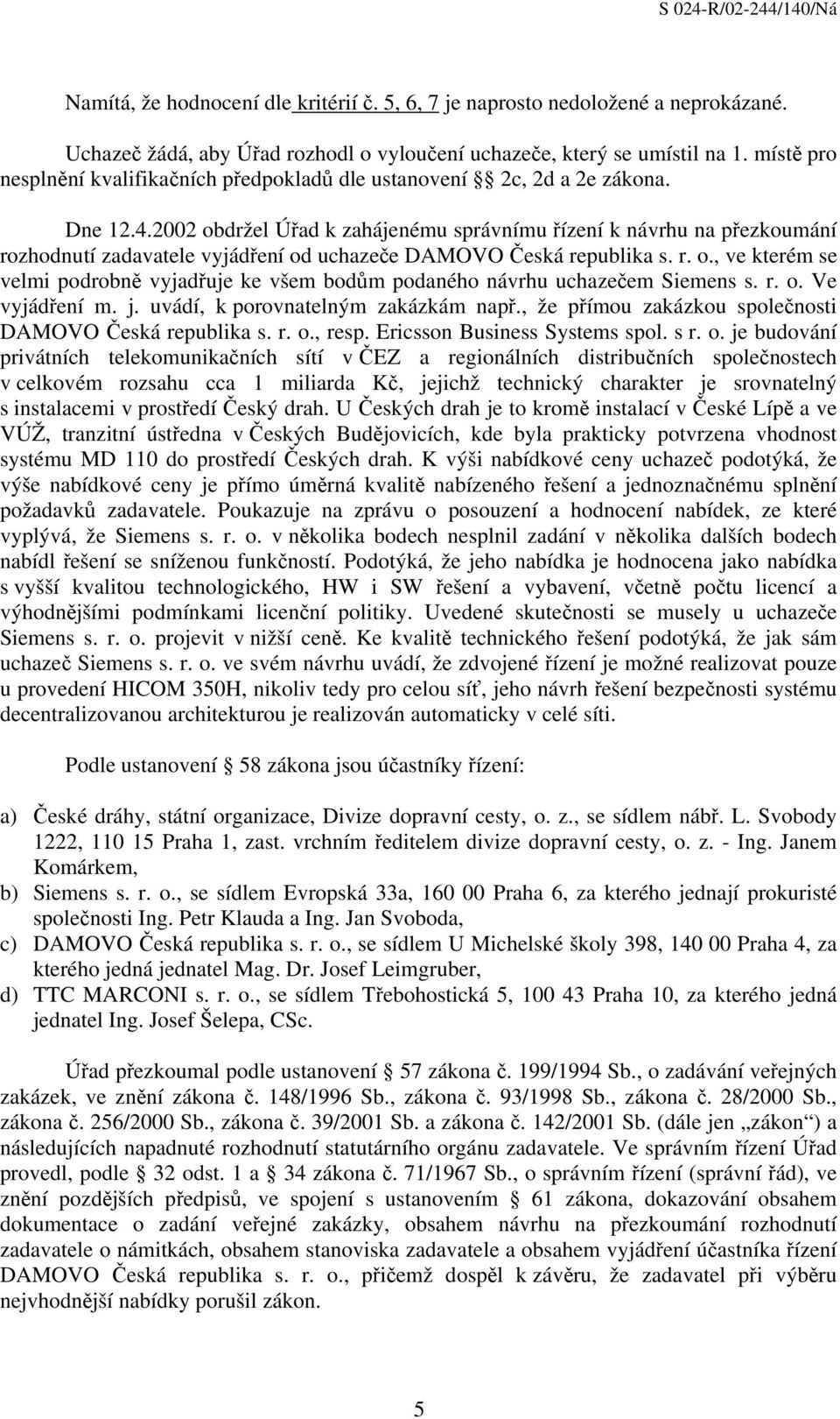 2002 obdržel Úřad k zahájenému správnímu řízení k návrhu na přezkoumání rozhodnutí zadavatele vyjádření od uchazeče DAMOVO Česká republika s. r. o., ve kterém se velmi podrobně vyjadřuje ke všem bodům podaného návrhu uchazečem Siemens s.