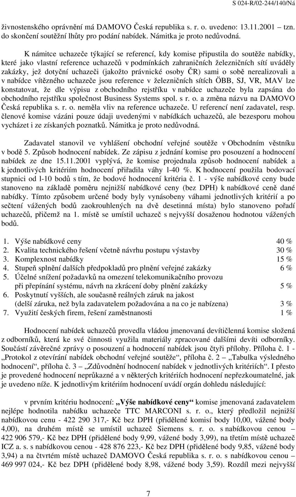 uchazeči (jakožto právnické osoby ČR) sami o sobě nerealizovali a v nabídce vítězného uchazeče jsou reference v železničních sítích ÖBB, SJ, VR, MAV lze konstatovat, že dle výpisu z obchodního