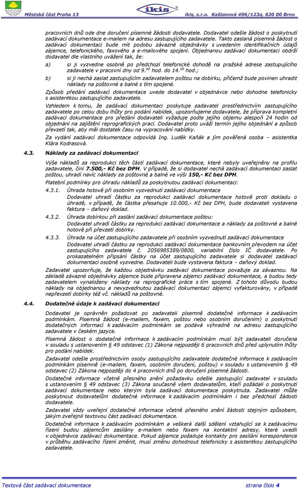 Objednanou zadávací dokumentaci obdrží dodavatel dle vlastního uvážení tak, že: a) si ji vyzvedne osobně po předchozí telefonické dohodě na pražské adrese zastupujícího zadavatele v pracovní dny od 9.