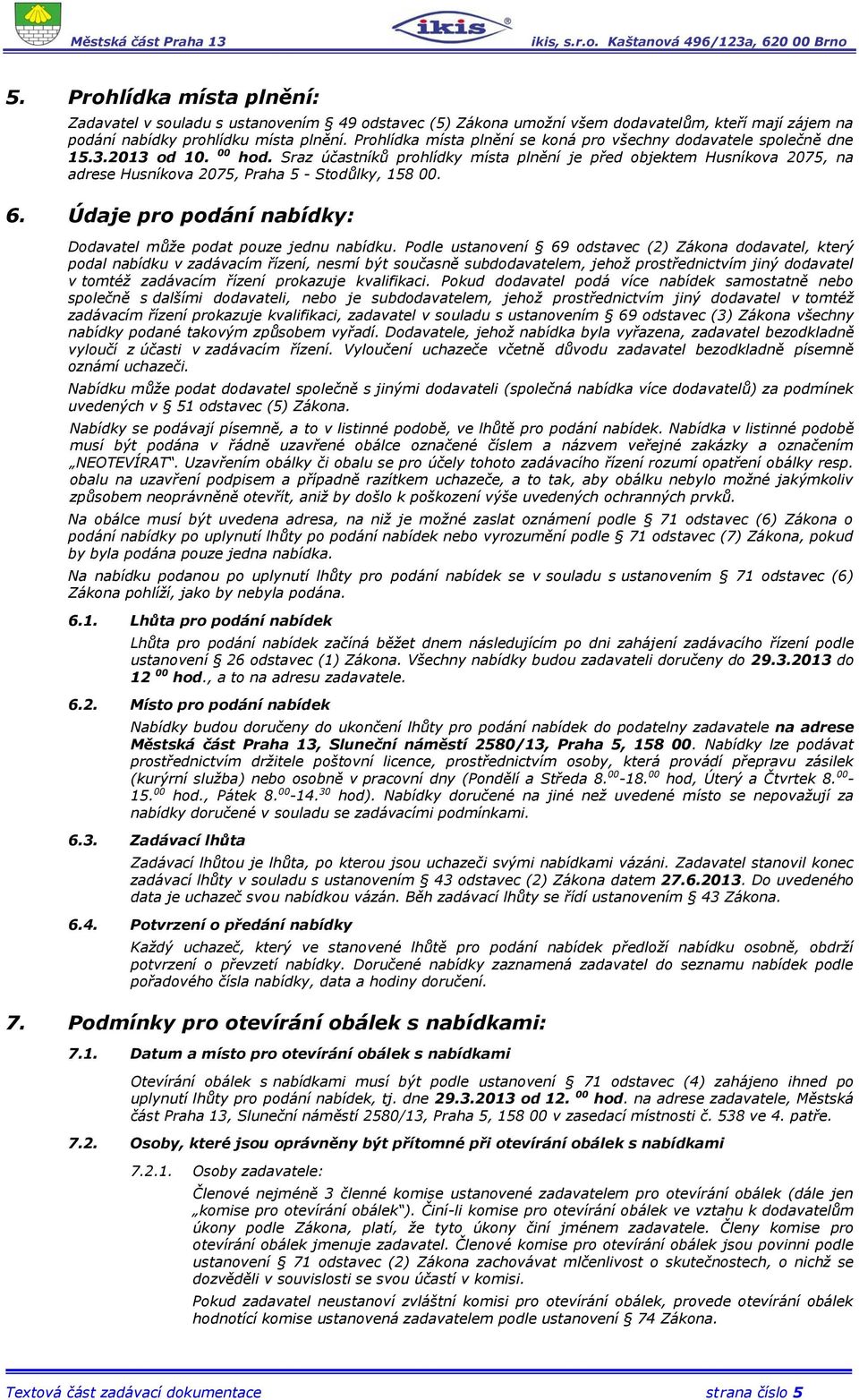 Sraz účastníků prohlídky místa plnění je před objektem Husníkova 2075, na adrese Husníkova 2075, Praha 5 - Stodůlky, 158 00. 6. Údaje pro podání nabídky: Dodavatel může podat pouze jednu nabídku.