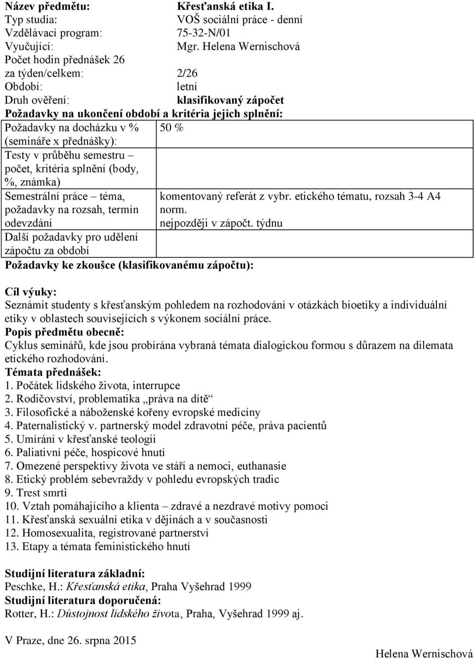 (body, %, známka) Semestrální práce téma, požadavky na rozsah, termín odevzdání Další požadavky pro udělení zápočtu za období Požadavky ke zkoušce (klasifikovanému zápočtu): komentovaný referát z