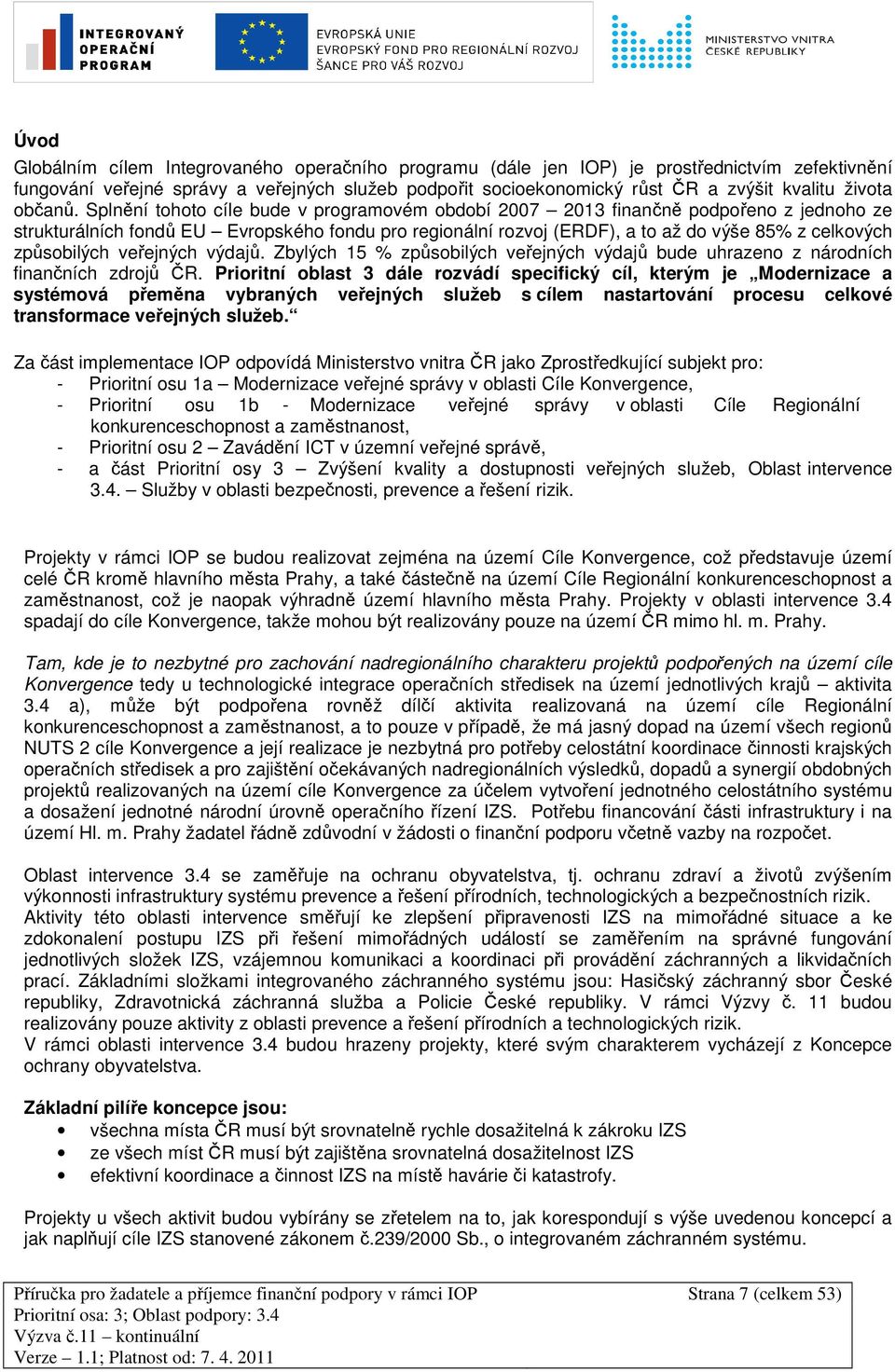 Splnění tohoto cíle bude v programovém období 2007 2013 finančně podpořeno z jednoho ze strukturálních fondů EU Evropského fondu pro regionální rozvoj (ERDF), a to až do výše 85% z celkových