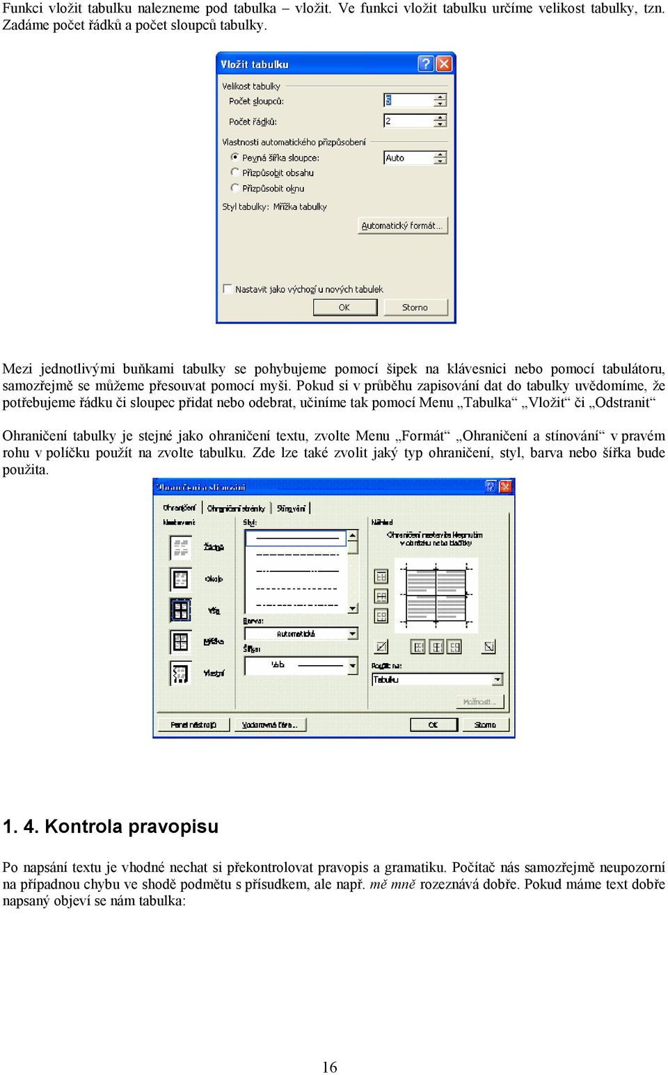 Pokud si v průběhu zapisování dat do tabulky uvědomíme, že potřebujeme řádku či sloupec přidat nebo odebrat, učiníme tak pomocí Menu Tabulka Vložit či Odstranit Ohraničení tabulky je stejné jako