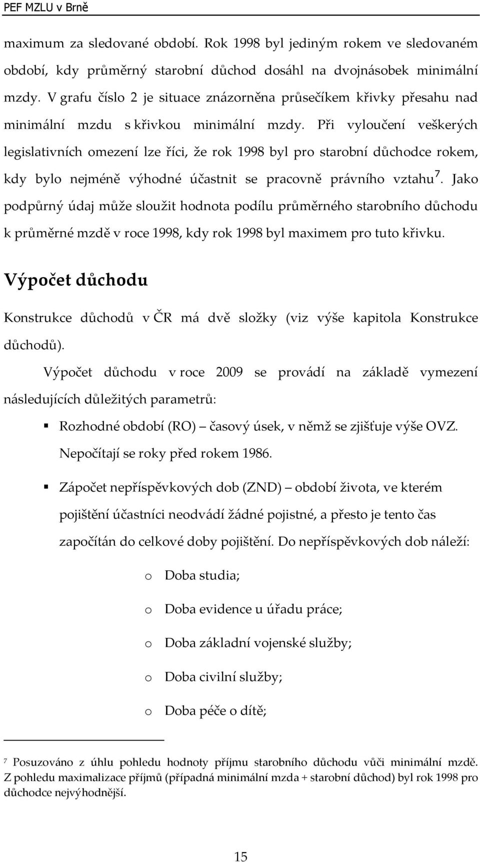 Při vyloučení veškerých legislativních omezení lze říci, že rok 1998 byl pro starobní důchodce rokem, kdy bylo nejméně výhodné účastnit se pracovně právního vztahu 7.