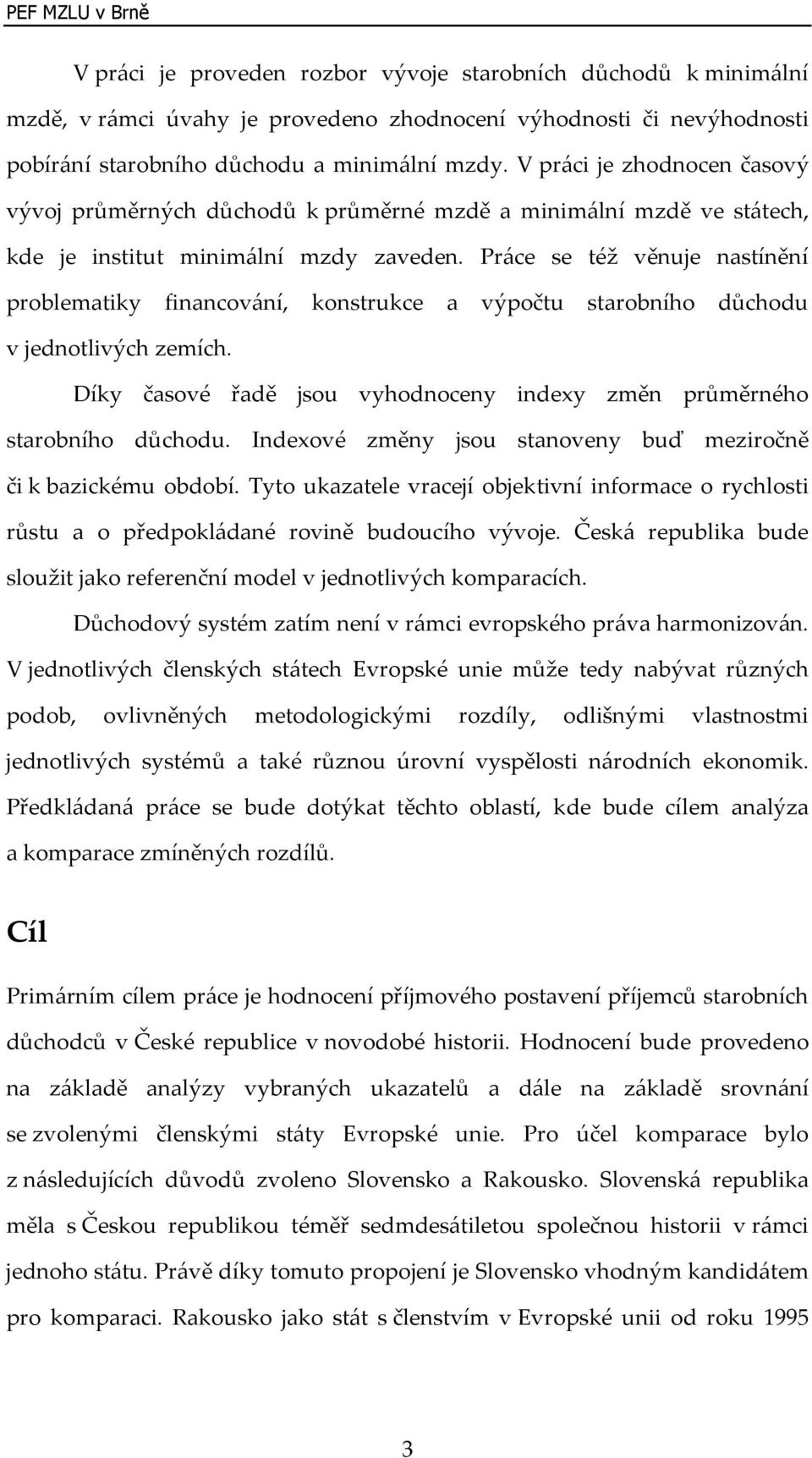 Práce se též věnuje nastínění problematiky financování, konstrukce a výpočtu starobního důchodu v jednotlivých zemích. Díky časové řadě jsou vyhodnoceny indexy změn průměrného starobního důchodu.