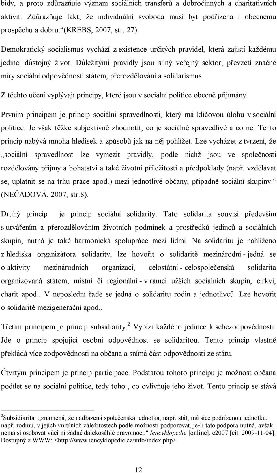 Důležitými pravidly jsou silný veřejný sektor, převzetí značné míry sociální odpovědnosti státem, přerozdělování a solidarismus.