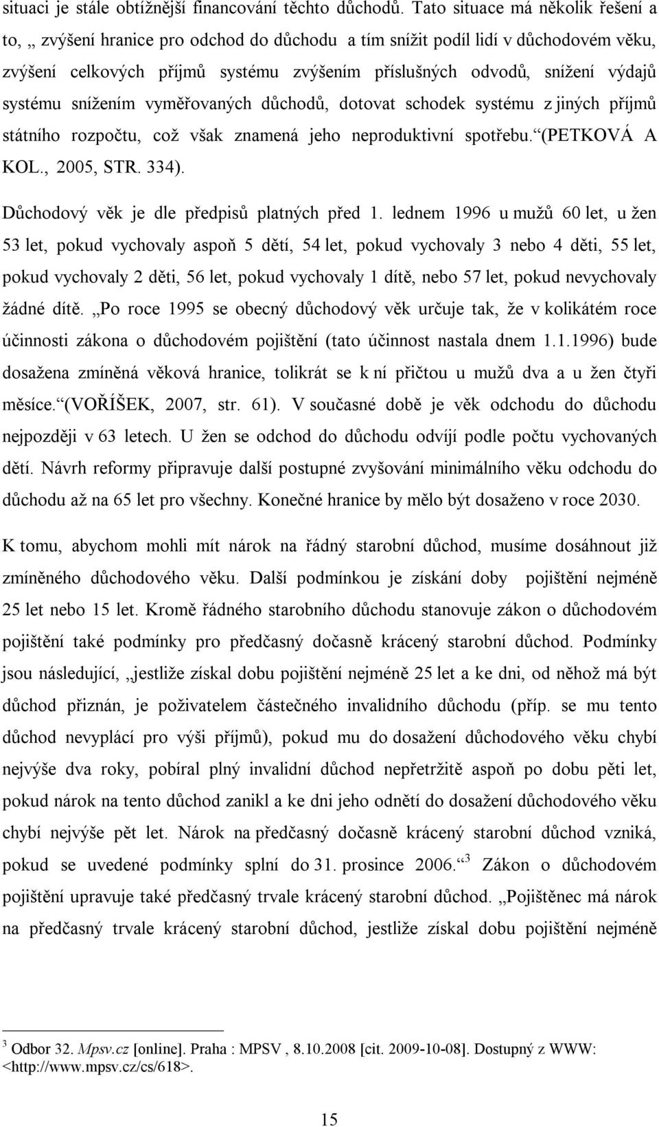 systému snížením vyměřovaných důchodů, dotovat schodek systému z jiných příjmů státního rozpočtu, což však znamená jeho neproduktivní spotřebu. (PETKOVÁ A KOL., 2005, STR. 334).