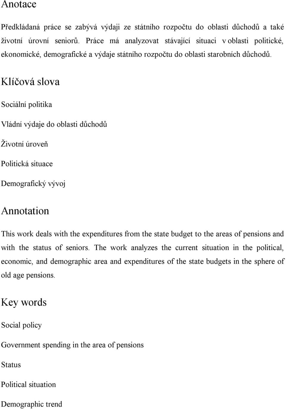 Klíčová slova Sociální politika Vládní výdaje do oblasti důchodů Životní úroveň Politická situace Demografický vývoj Annotation This work deals with the expenditures from the state budget to