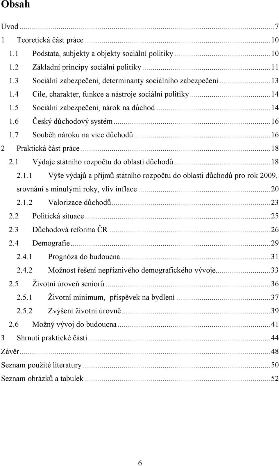 ..16 1.7 Souběh nároku na více důchodů...16 2 Praktická část práce...18 2.1 Výdaje státního rozpočtu do oblasti důchodů...18 2.1.1 Výše výdajů a příjmů státního rozpočtu do oblasti důchodů pro rok 2009, srovnání s minulými roky, vliv inflace.