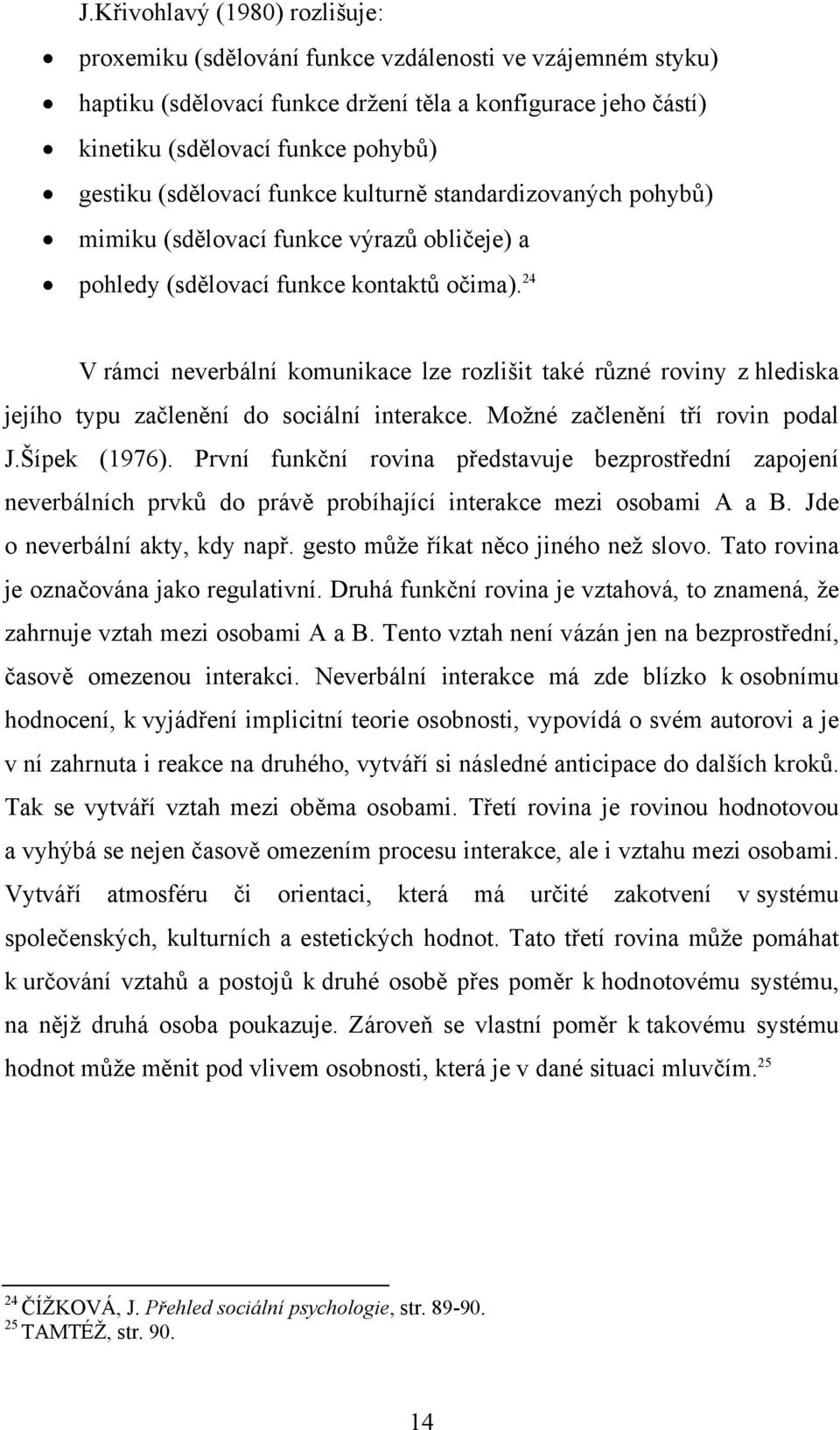 24 V rámci neverbální komunikace lze rozlišit také různé roviny z hlediska jejího typu začlenění do sociální interakce. Možné začlenění tří rovin podal J.Šípek (1976).