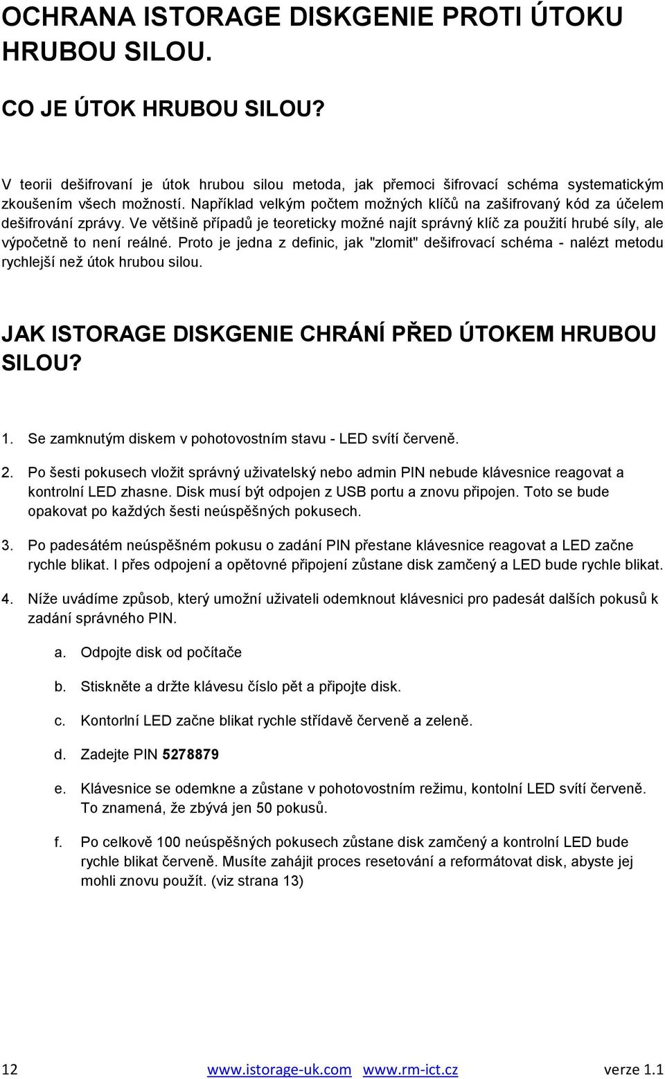 Proto je jedna z definic, jak "zlomit" dešifrovací schéma - nalézt metodu rychlejší než útok hrubou silou. JAK ISTORAGE DISKGENIE CHRÁNÍ PŘED ÚTOKEM HRUBOU SILOU? 1.