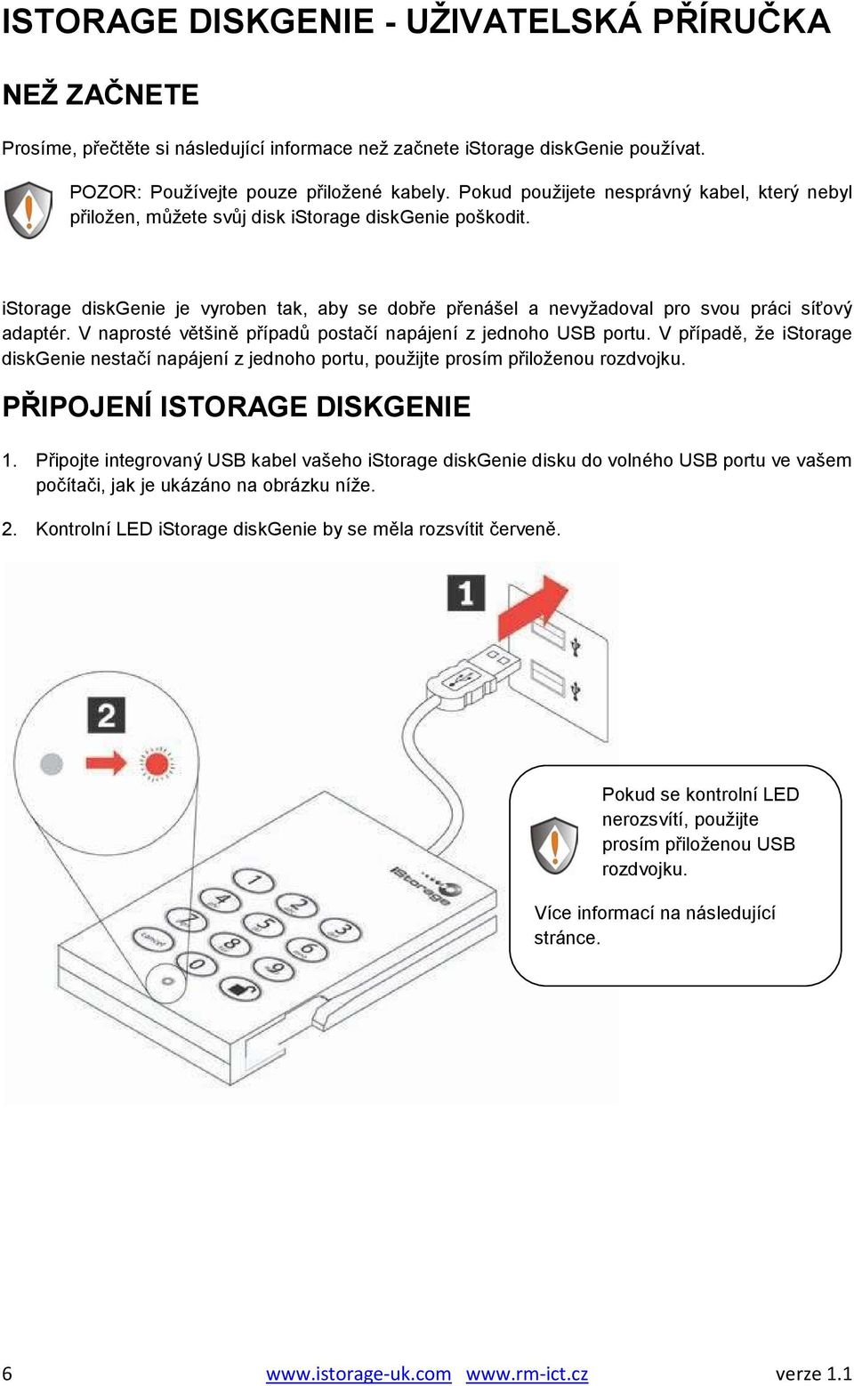 istorage diskgenie je vyroben tak, aby se dobře přenášel a nevyžadoval pro svou práci síťový adaptér. V naprosté většině případů postačí napájení z jednoho USB portu.