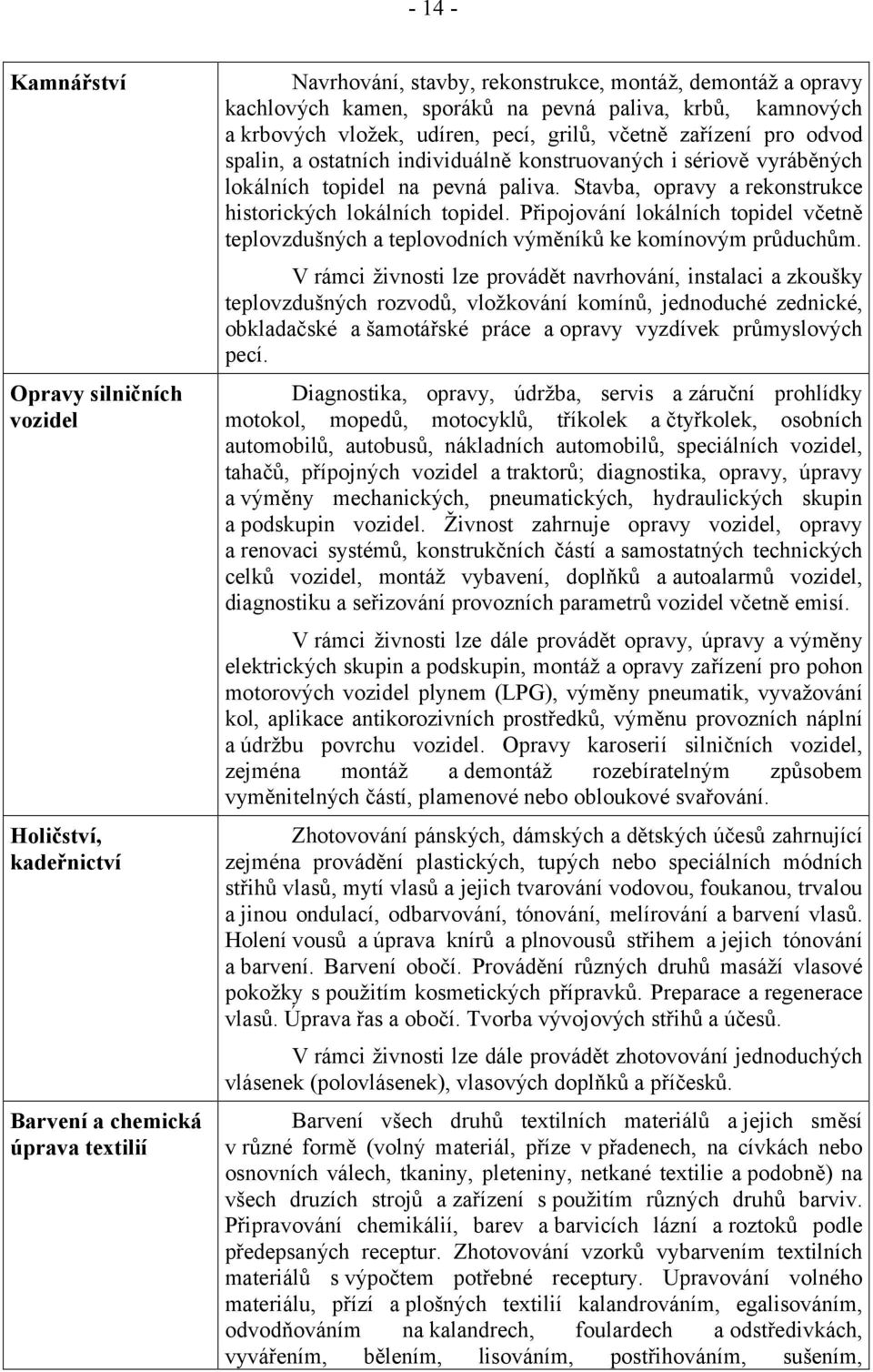 Stavba, opravy arekonstrukce historických lokálních topidel. Připojování lokálních topidel včetně teplovzdušných a teplovodních výměníků ke komínovým průduchům.