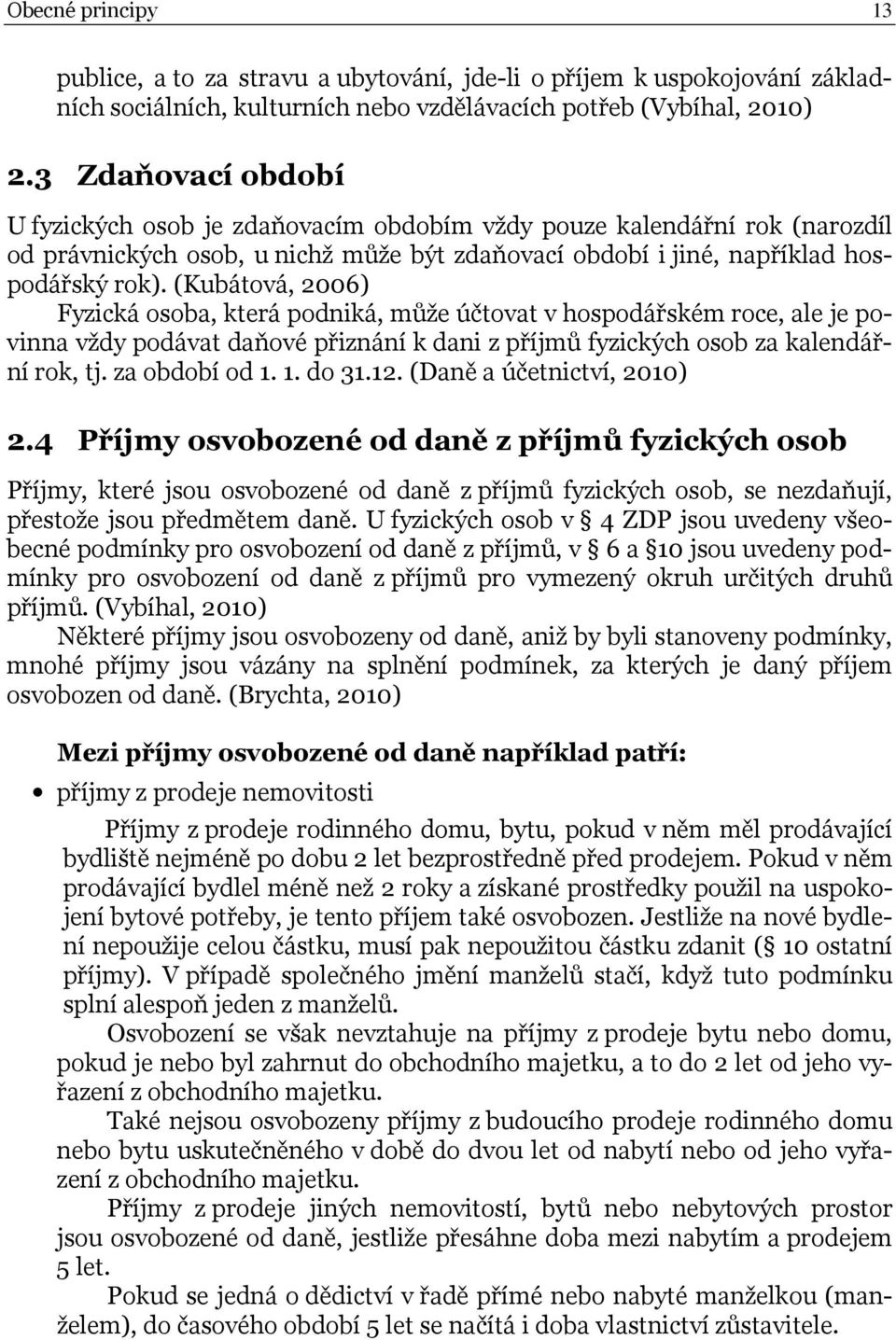 (Kubátová, 2006) Fyzická osoba, která podniká, může účtovat v hospodářském roce, ale je povinna vždy podávat daňové přiznání k dani z příjmů fyzických osob za kalendářní rok, tj. za období od 1.